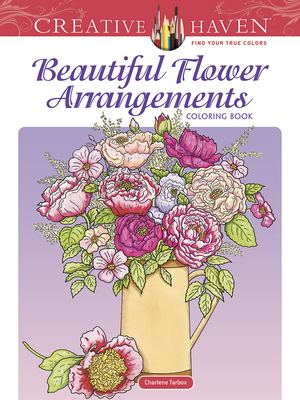 Creative Haven Beautiful Flower Arrangements Coloring Book - Tarbox, Charlene