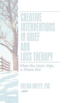 Creative Interventions in Grief and Loss Therapy: When the Music Stops, a Dream Dies - Duffey, Thelma (Editor)