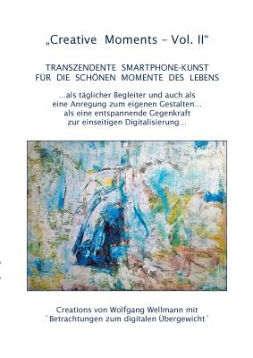 Creative Moments Vol II: Transzendente Smartphone-Kunst fr die schnen Momente des Lebens - Wellmann, Wolfgang