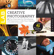 Creative Photography Lab: 52 Fun Exercises for Developing Self-Expression with Your Camera.  Includes 6 Mixed-Media Projects