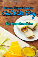 Creative Recipes To Make For Cold Cuts Day: Many Delicious Recipes To Cook: Cold Cuts Day Cookbook