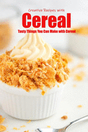 Creative Recipes with Cereal: Tasty Things You Can Make with Cereal: Genius Ways to Use Breakfast Cereal Book