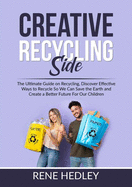 Creative Recycling Side: The Ultimate Guide on Recycling, Discover Effective Ways to Recycle So We Can Save the Earth and Create a Better Future For Our Children