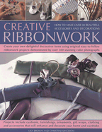 Creative Ribbonwork: How to Make Over 30 Beautiful Accessories and Decorations; Create Your Own Delightful Decorative Items Using Original Easy-To-Follow Ribbonwork Projects Demonstrated by Over 300 Stunning Colour Photographs - Brown, Lisa, and Kingdom, Christine