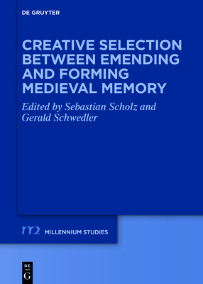 Creative Selection Between Emending and Forming Medieval Memory - Scholz, Sebastian (Editor), and Schwedler, Gerald (Editor)