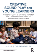 Creative Sound Play for Young Learners: A Teacher's Guide to Enhancing Transition Times, Classroom Communities, Sel, and Executive Function Skills