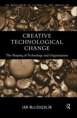 Creative Technological Change: The Shaping of Technology and Organisations - McLoughlin, Ian