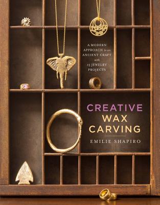 Creative Wax Carving: A Modern Approach to an Ancient Craft with 15 Jewelry Projects - Shapiro, Emilie