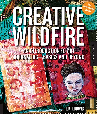 Creative Wildfire: An Introduction to Art Journaling--Basics and Beyond - Ludwig, Lk