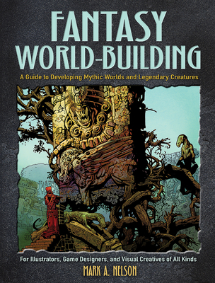 Creative World Building and Creature Design: a Guide for Illustrators, Game Designers, and Visual Creatives of All Types: A Guide for Illustrators, Game Designers, and Visual Creatives of All Types - Nelson, Mark