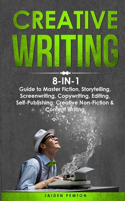 Creative Writing: 8-in-1 Guide to Master Fiction, Storytelling, Screenwriting, Copywriting, Editing, Self-Publishing, Creative Non-Fiction & Content Writing - Pemton, Jaiden