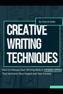 Creative Writing Techniques: How to Improve Your Writing Skills in 19 Easy Steps That Increases Your Impact and Your Income