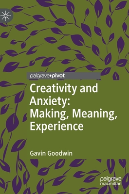 Creativity and Anxiety: Making, Meaning, Experience - Goodwin, Gavin