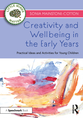 Creativity and Wellbeing in the Early Years: Practical Ideas and Activities for Young Children - Mainstone-Cotton, Sonia