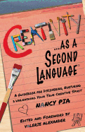 Creativity as a Second Language: A Guidebook for Discovering, Nurturing and Unleashing Your True Creative Spirit