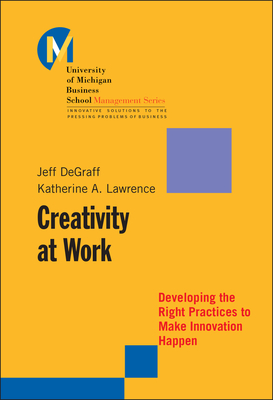 Creativity at Work: Developing the Right Practices to Make Innovation Happen - Degraff, Jeff, and Lawrence, Katherine A