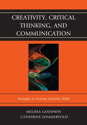 Creativity, Critical Thinking, and Communication: Strategies to Increase Students' Skills - Goodwin, Melissa, and Sommervold, Catherine L