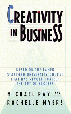 Creativity in Business: Based on the Famed Stanford University Course That Has Revolutionized the Art Ofsuccess - Ray, Michael, and Myers, Rochelle