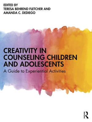 Creativity in Counseling Children and Adolescents: A Guide to Experiential Activities - Fletcher, Teresa Behrend (Editor), and Dediego, Amanda C (Editor)