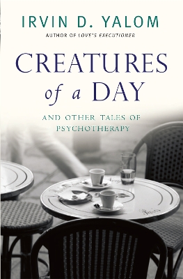 Creatures of a Day: And Other Tales of Psychotherapy - Yalom, Irvin