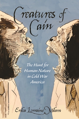 Creatures of Cain: The Hunt for Human Nature in Cold War America - Milam, Erika Lorraine