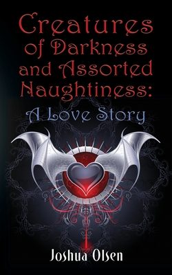 Creatures of Darkness and Assorted Naughtiness: A Love Story - Olsen, Joshua