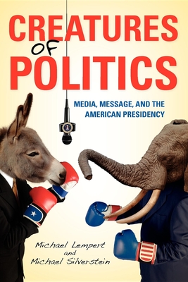 Creatures of Politics: Media, Message, and the American Presidency - Lempert, Michael, and Silverstein, Michael