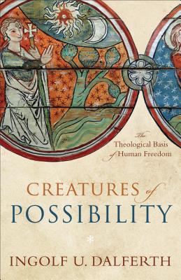 Creatures of Possibility: The Theological Basis of Human Freedom - Dalferth, Ingolf U, and Bennett, Jo (Translated by)