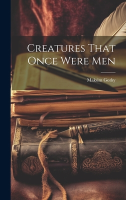 Creatures That Once Were Men - Gorky, Maksim