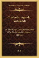 Credenda, Agenda, Postulanda: Or the Faith, Duty, and Prayers of a Christian Missionary (1855)