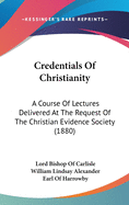 Credentials Of Christianity: A Course Of Lectures Delivered At The Request Of The Christian Evidence Society (1880)