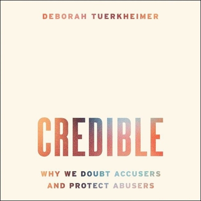 Credible: Why We Doubt Accusers and Protect Abusers - Tuerkheimer, Deborah, and Patterson, Courtney (Read by)