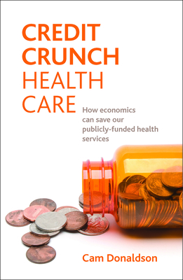 Credit Crunch Health Care: How Economics Can Save Our Publicly Funded Health Services - Donaldson, Cam