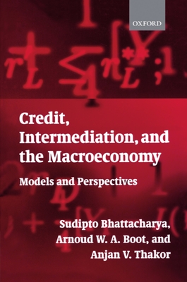Credit, Intermediation, and the Macroeconomy: Models and Perspectives - Bhattacharya, Sudipto (Editor), and Boot, Arnoud W a (Editor), and Thakor, Anjan V (Editor)