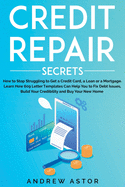 Credit Repair Secrets: How to Stop Struggling to Get a Credit Card, a Loan or a Mortgage. Learn How 609 Letter Templates Can Help You to Fix Debt Issues, Build Your Credibility and Buy Your New Home
