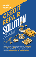 Credit Repair Solution Guidebook Secrets: How to Fix Your Credit History, Boost and Raise Your Credit Score to 720 Plus Fast and Legally from Poor to Excellent, Get Rid of Bad Debt, and Real Estate Beginners Investing Guide for First Time Buyers