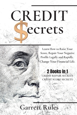 Credit Secrets: 2 Books in 1: Learn How to Raise Your Score, Repair Your Negative Profile Legally and Rapidly. Change Your Financial Life. - Rules, Garrett