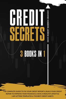 Credit Secrets: The 3 in 1 Complete Guide To Fix Your Credit Report and Build Your Credit Repair To Improve Your Finances & Have A Wealthy Lifestyle 609 Letters Templates and The Best Credit Habits - Warren Graham, Dave Robert