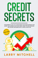 Credit Secrets: The Blueprint to Get Out of Debt, Manage your Money and Expenses, Repair Your Score and Delete Bad Credit Using Tricks and Strategies Like the Pros. Including How To Write A 609 Letter