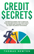 Credit Secrets: The Definitive Blueprint Guide to Repair and Raise Your Credit Score to 100+ Points Quickly. With Proven Legal Strategies to Fix Your Bad Credit and Improve Your Business