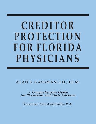 Creditor Protection for Florida Physicians: A Comprehensive Guide for Physicians and Their Advisors - Gassman, Alan S