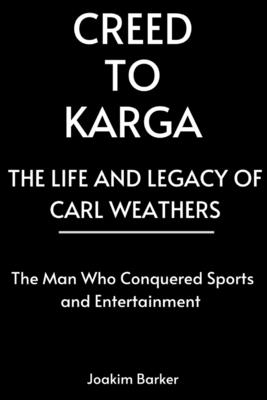 Creed to Karga, The Life and Legacy of Carl Weathers: The Man Who Conquered Sports and Entertainment - Barker, Joakim