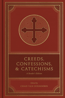 Creeds, Confessions, and Catechisms: A Reader's Edition - Van Dixhoorn, Chad (Editor)