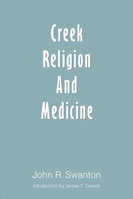 Creek Religion and Medicine - Swanton, John R, and Carson, James T (Introduction by)