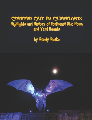 Creeped Out in Cleveland: Highlights and History of Northeast Ohio Home and Yard Haunts - Rosko, Randy J