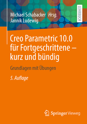 Creo Parametric 10.0 f?r Fortgeschrittene - kurz und b?ndig: Grundlagen mit ?bungen - Schabacker, Michael (Editor), and Ludewig, Jannik