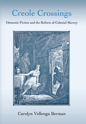 Creole Crossings: Domestic Fiction and the Reform of Colonial Slavery - Berman, Carolyn Vellenga