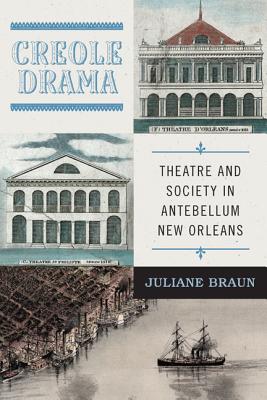 Creole Drama: Theatre and Society in Antebellum New Orleans - Braun, Juliane