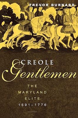 Creole Gentlemen: The Maryland Elite, 1691-1776 - Burnard, Trevor