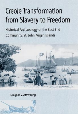 Creole Transformation from Slavery to Freedom: Historical Archaeology of the East End Community, St. John, Virgin Is - Armstrong, Douglas V, Dr.